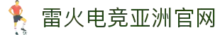 雷火·竞技(中国) - 亚洲电竞先驱